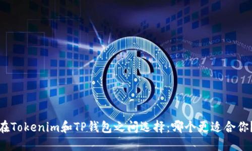 在Tokenim和TP钱包之间选择：哪个更适合你？