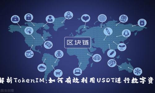  全面解析TokenIM：如何有效利用USDT进行数字资产管理