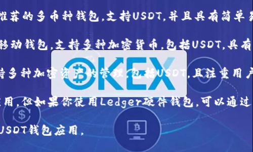 目前，有许多USDT钱包应用可供选择，每个钱包都有其独特的功能和特点。以下是一些流行的USDT钱包应用名称：

1. **TronLink Wallet**：这是专注于TRC-20标准的USDT存储和管理的移动钱包，用户界面友好，支持DApp的访问。

2. **Trust Wallet**：这是Binance官方推荐的多币种钱包，支持USDT，并且具有简单易用的界面和多种功能。

3. **Exodus**：这是一款多功能的桌面和移动钱包，支持多种加密货币，包括USDT，具有内置的交易功能。

4. **Coinomi**：这是一个多币种钱包，支持多种加密资产的管理，包括USDT，且注重用户隐私。

5. **Ledger Live**：这不是一个独立的应用，但如果你使用Ledger硬件钱包，可以通过Ledger Live来管理USDT和其他加密资产。

你可以根据自己的需求和设备选择合适的USDT钱包应用。