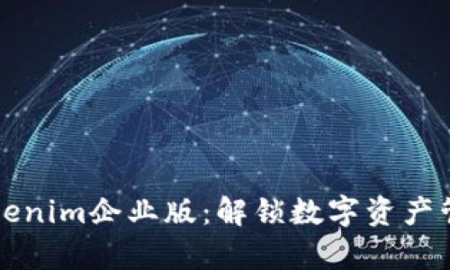 全面解析Tokenim企业版：解锁数字资产管理的新纪元
