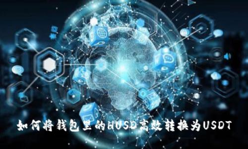 如何将钱包里的HUSD高效转换为USDT