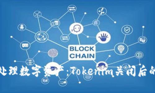 如何安全处理数字资产：Tokenim关闭后的应对策略